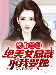 離婚當日,絕美女總裁求我娶她！